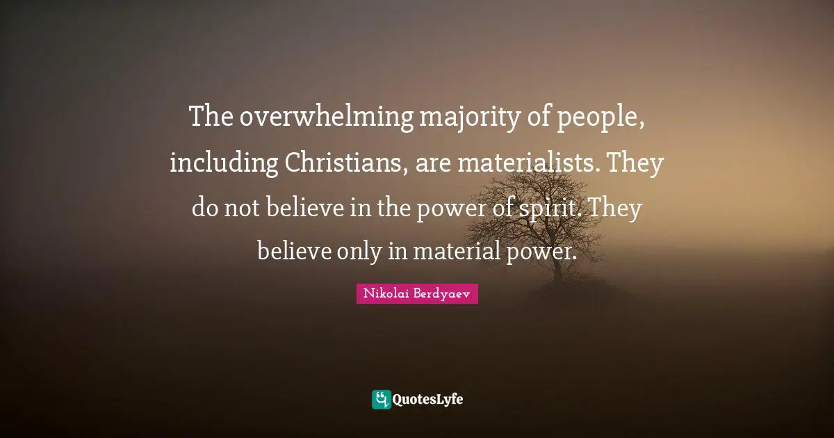 Overwhelming Quotes: "The overwhelming majority of people, including Christians, are materialists. They do not believe in the power of spirit. They believe only in material power."