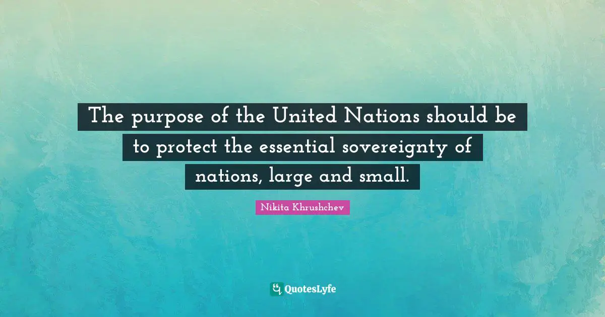 The purpose of the United Nations should be to protect the essential sovereignty of nations, large and small.