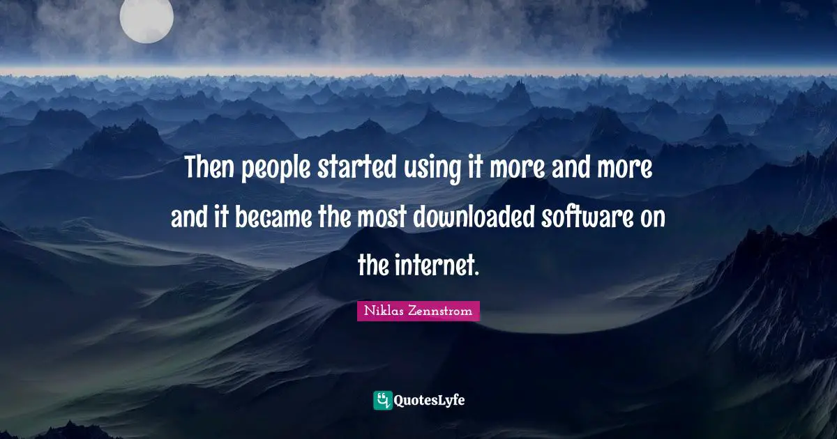 Then people started using it more and more and it became the most downloaded software on the internet.