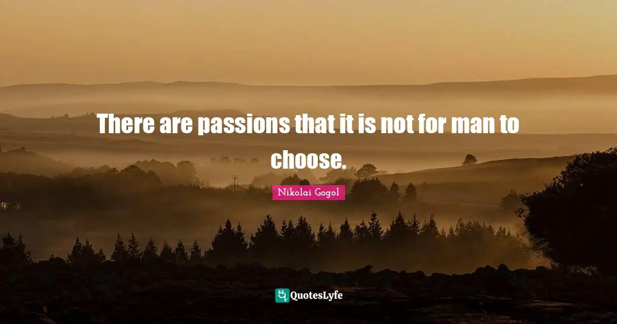 There are passions that it is not for man to choose.