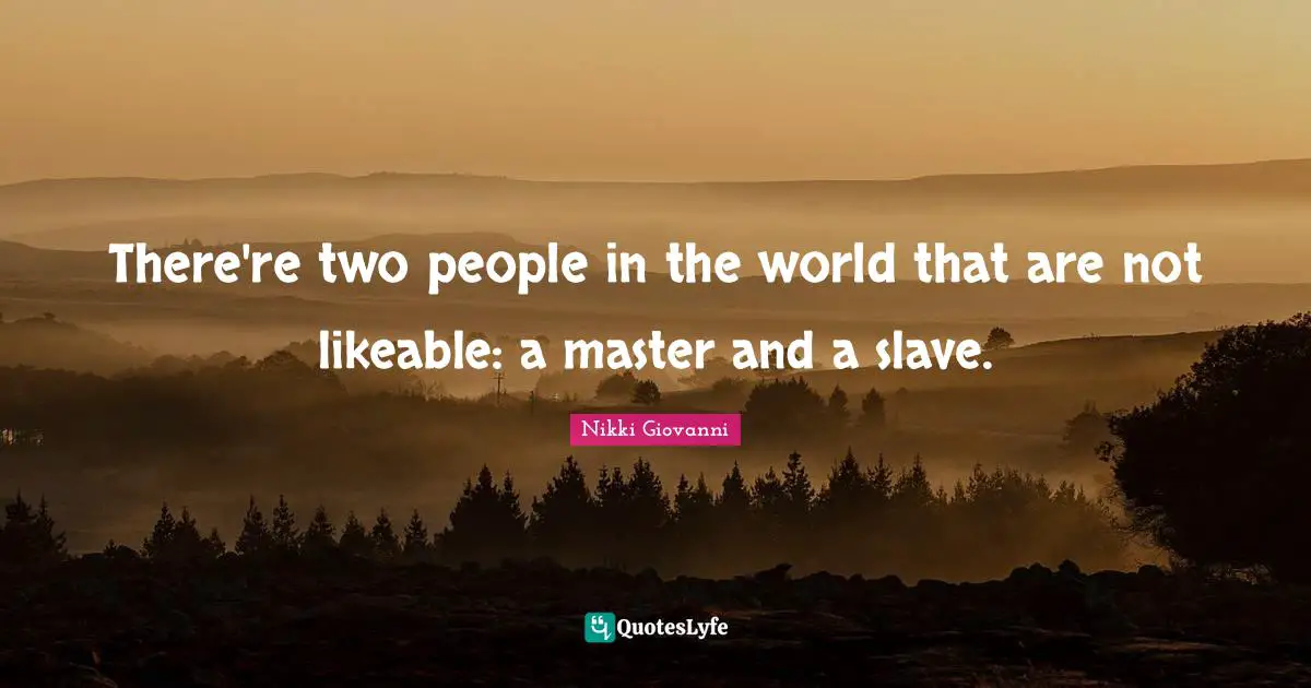 Nikki Giovanni Quotes: "There're two people in the world that are not likeable: a master and a slave."