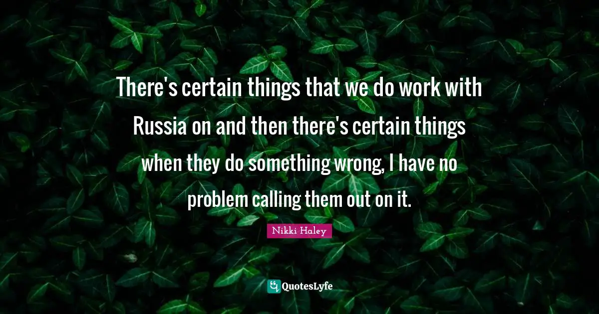 There's certain things that we do work with Russia on and then there's certain things when they do something wrong, I have no problem calling them out on it.