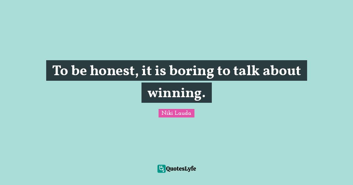 Being Honest Quotes: "To be honest, it is boring to talk about winning."