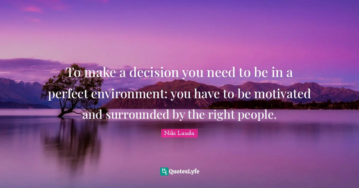 Motivated Quotes: "To make a decision you need to be in a perfect environment: you have to be motivated and surrounded by the right people."