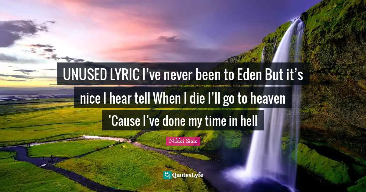 UNUSED LYRIC I’ve never been to Eden But it’s nice I hear tell When I die I’ll go to heaven ’Cause I’ve done my time in hell