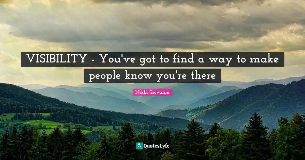 Nikki Giovanni Quotes: "VISIBILITY - You've got to find a way to make people know you're there"