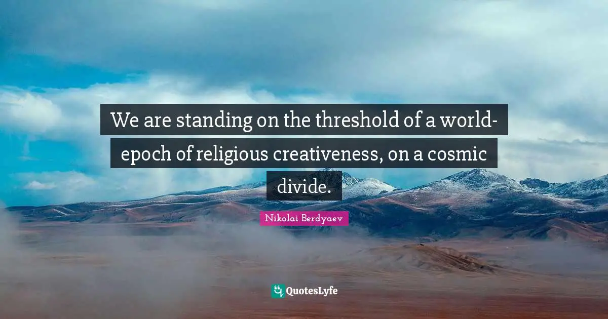 Creativeness Quotes: "We are standing on the threshold of a world-epoch of religious creativeness, on a cosmic divide."