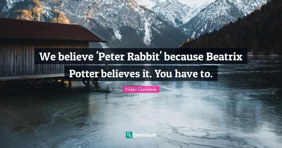 We believe 'Peter Rabbit' because Beatrix Potter believes it. You have to.