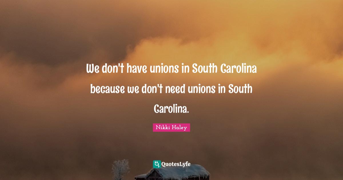 We don't have unions in South Carolina because we don't need unions in South Carolina.