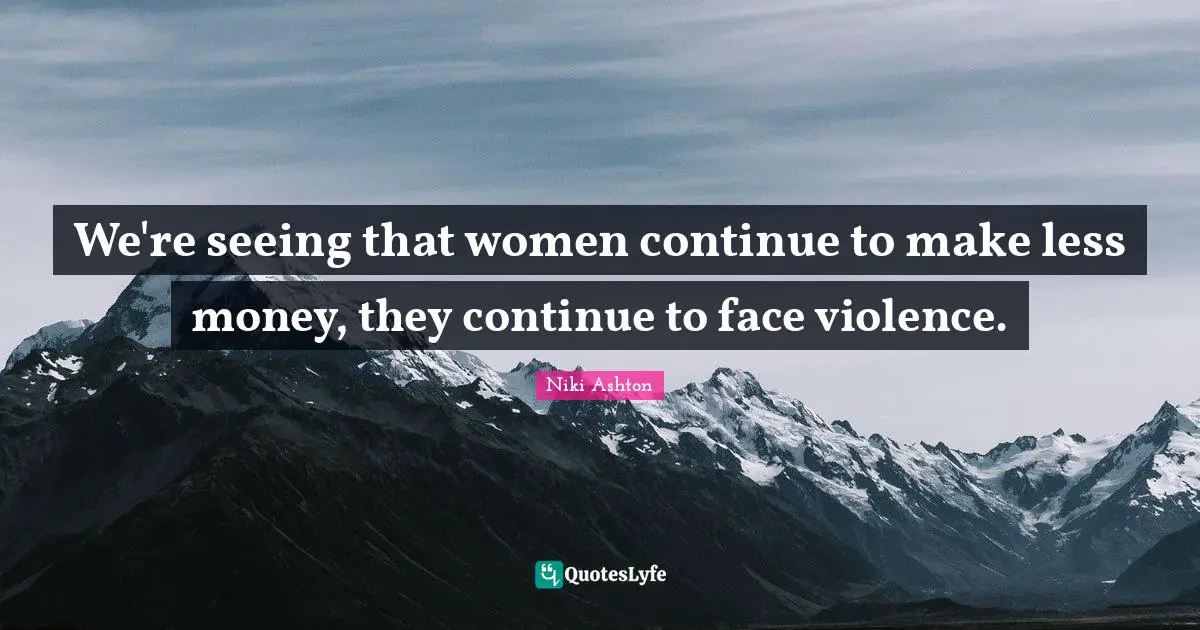 Niki Ashton Quotes: "We're seeing that women continue to make less money, they continue to face violence."