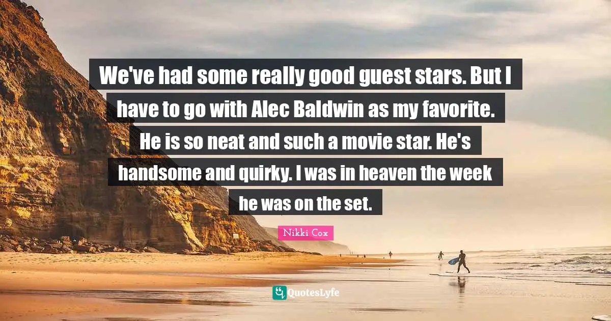 Movie Star Quotes: "We've had some really good guest stars. But I have to go with Alec Baldwin as my favorite. He is so neat and such a movie star. He's handsome and quirky. I was in heaven the week he was on the set."