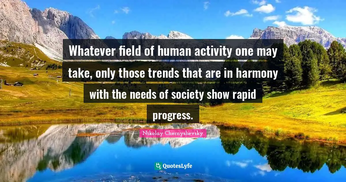 Trends Quotes: "Whatever field of human activity one may take, only those trends that are in harmony with the needs of society show rapid progress."