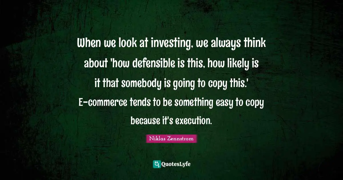 When we look at investing, we always think about 'how defensible is this, how likely is it that somebody is going to copy this.' E-commerce tends to be something easy to copy because it's execution.