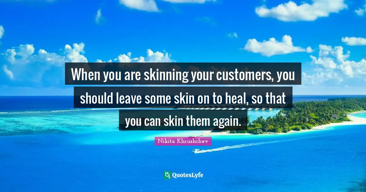 When you are skinning your customers, you should leave some skin on to heal, so that you can skin them again.
