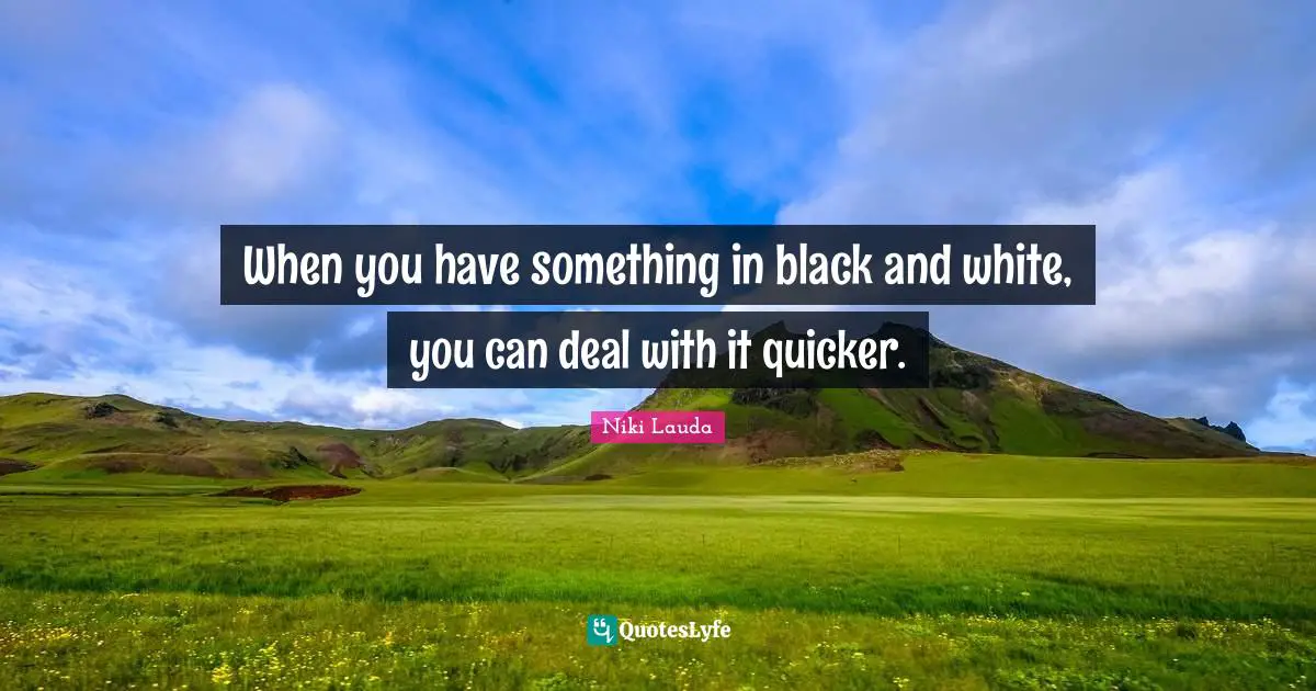Niki Lauda Quotes: "When you have something in black and white, you can deal with it quicker."