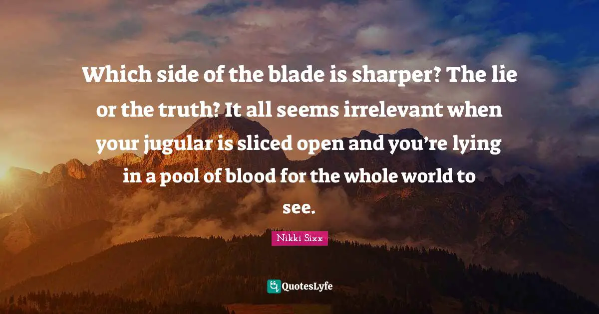 Pool Quotes: "Which side of the blade is sharper? The lie or the truth? It all seems irrelevant when your jugular is sliced open and you’re lying in a pool of blood for the whole world to see."
