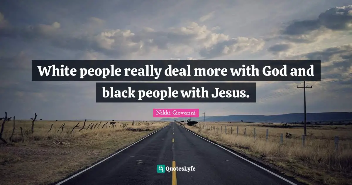 Nikki Giovanni Quotes: "White people really deal more with God and black people with Jesus."