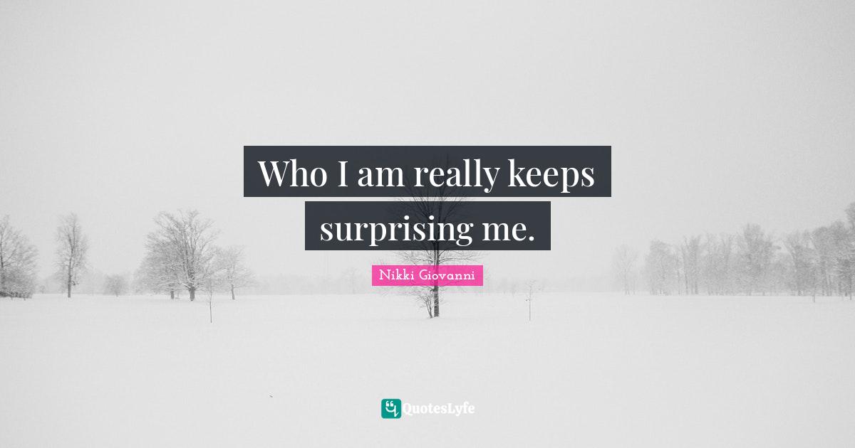 Nikki Giovanni Quotes: "Who I am really keeps surprising me."