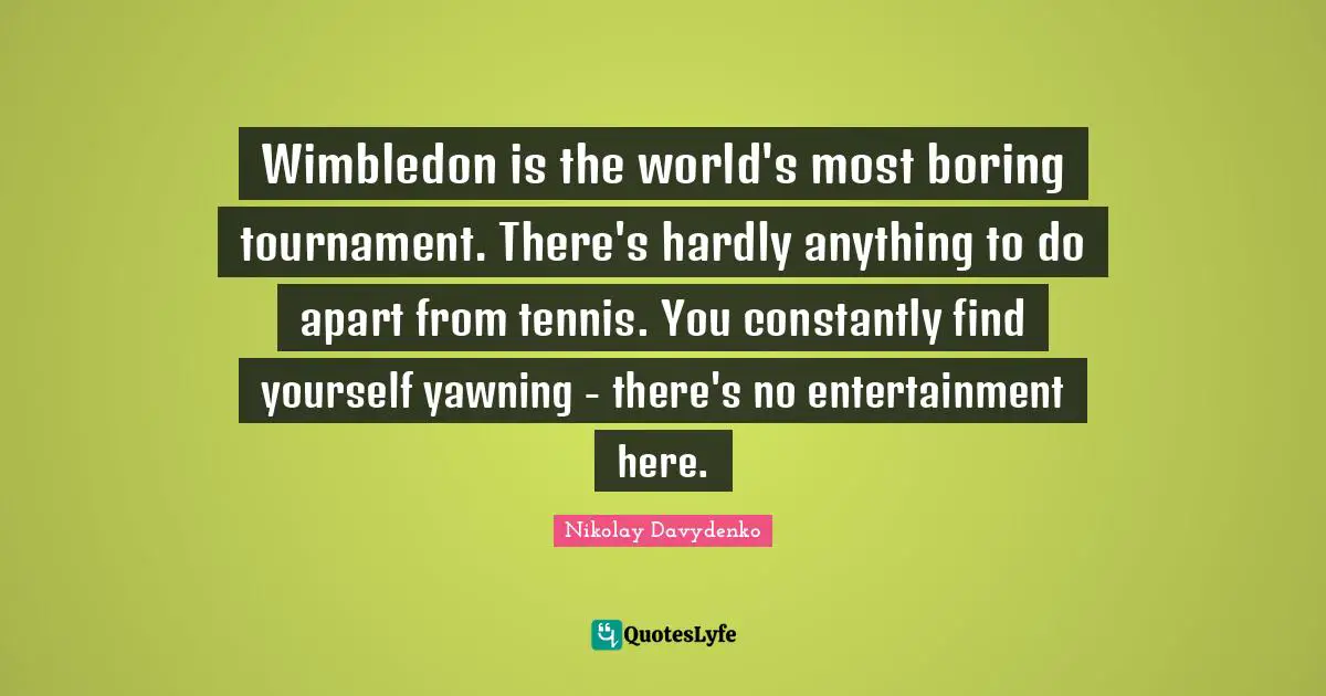 Yawning Quotes: "Wimbledon is the world's most boring tournament. There's hardly anything to do apart from tennis. You constantly find yourself yawning - there's no entertainment here."