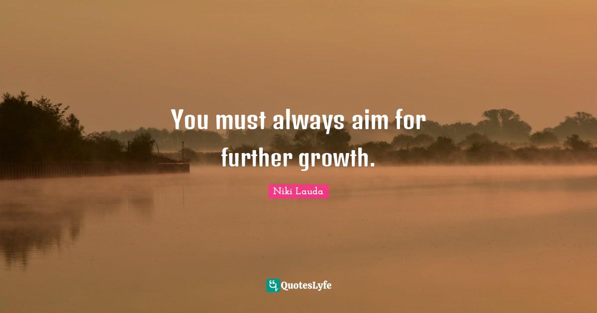 Niki Lauda Quotes: "You must always aim for further growth."