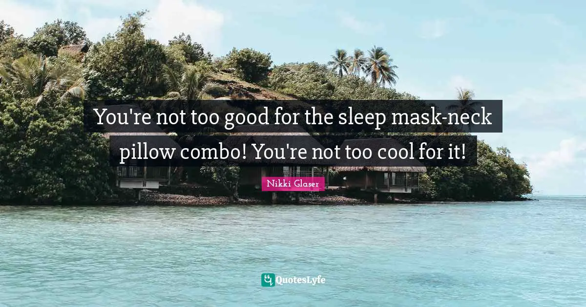 You're not too good for the sleep mask-neck pillow combo! You're not too cool for it!