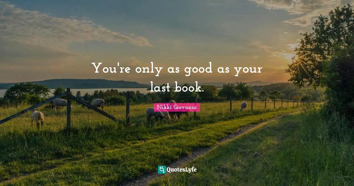 Nikki Giovanni Quotes: "You're only as good as your last book."