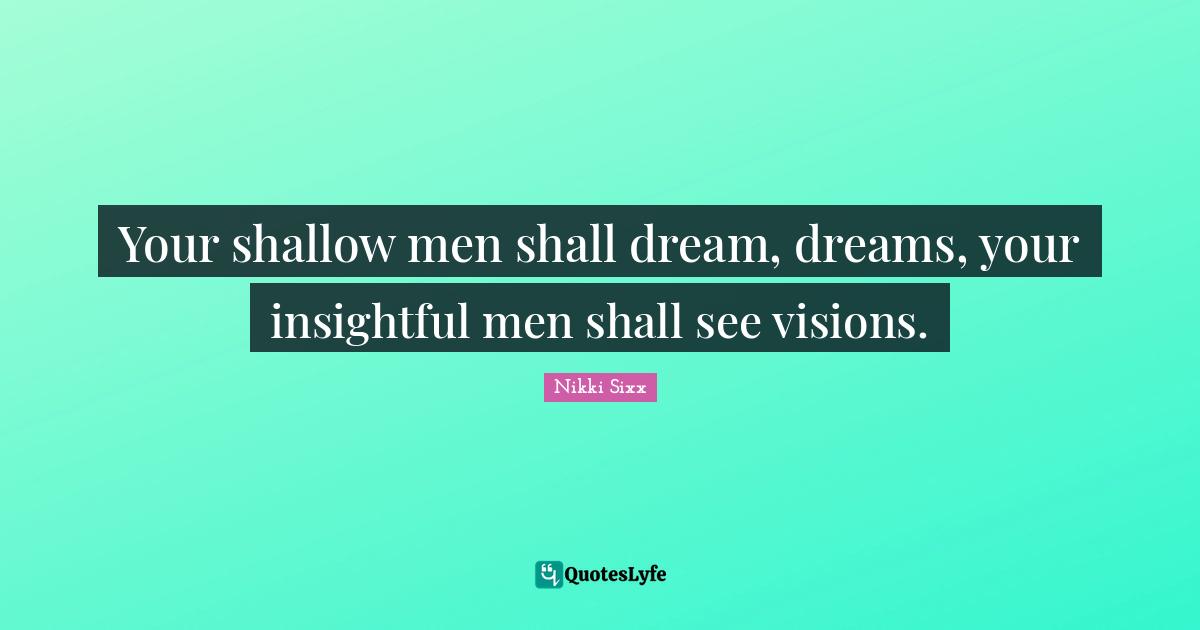 Your shallow men shall dream, dreams, your insightful men shall see visions.