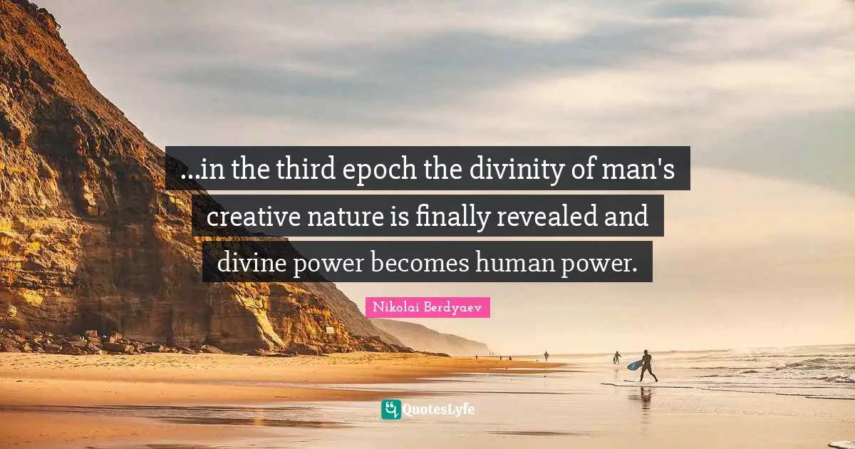 ...in the third epoch the divinity of man's creative nature is finally revealed and divine power becomes human power.