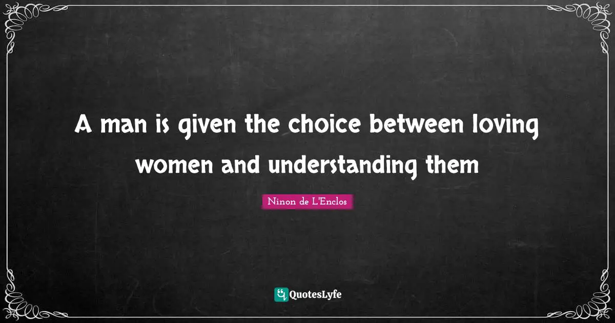 Ninon De L'Enclos Quotes: "A man is given the choice between loving women and understanding them"