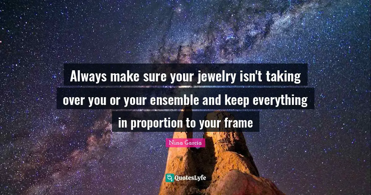 Always make sure your jewelry isn't taking over you or your ensemble and keep everything in proportion to your frame