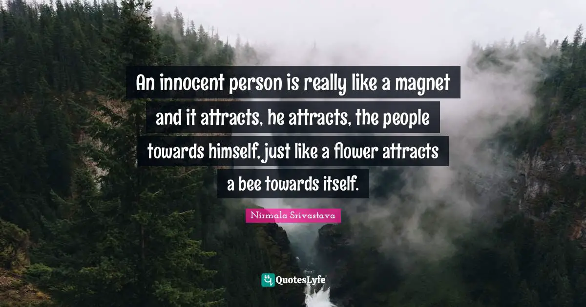 An innocent person is really like a magnet and it attracts, he attracts, the people towards himself, just like a flower attracts a bee towards itself.