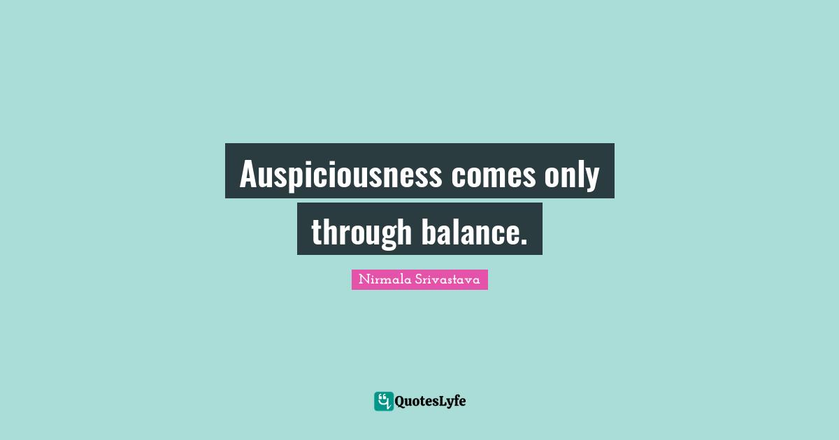 Auspiciousness comes only through balance.
