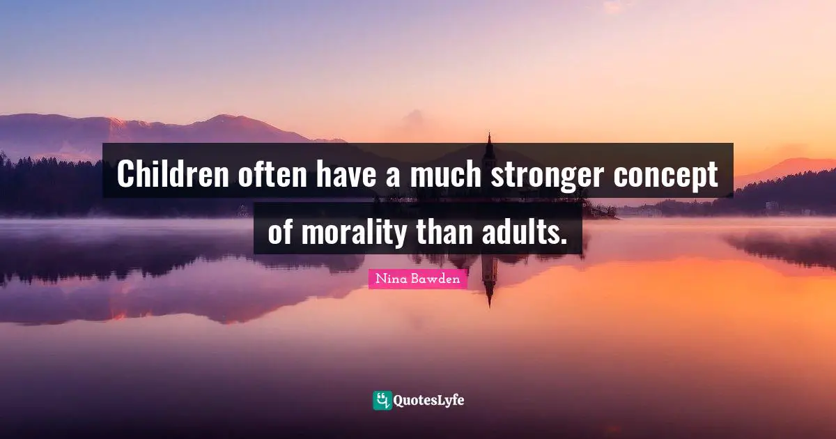 Children often have a much stronger concept of morality than adults.