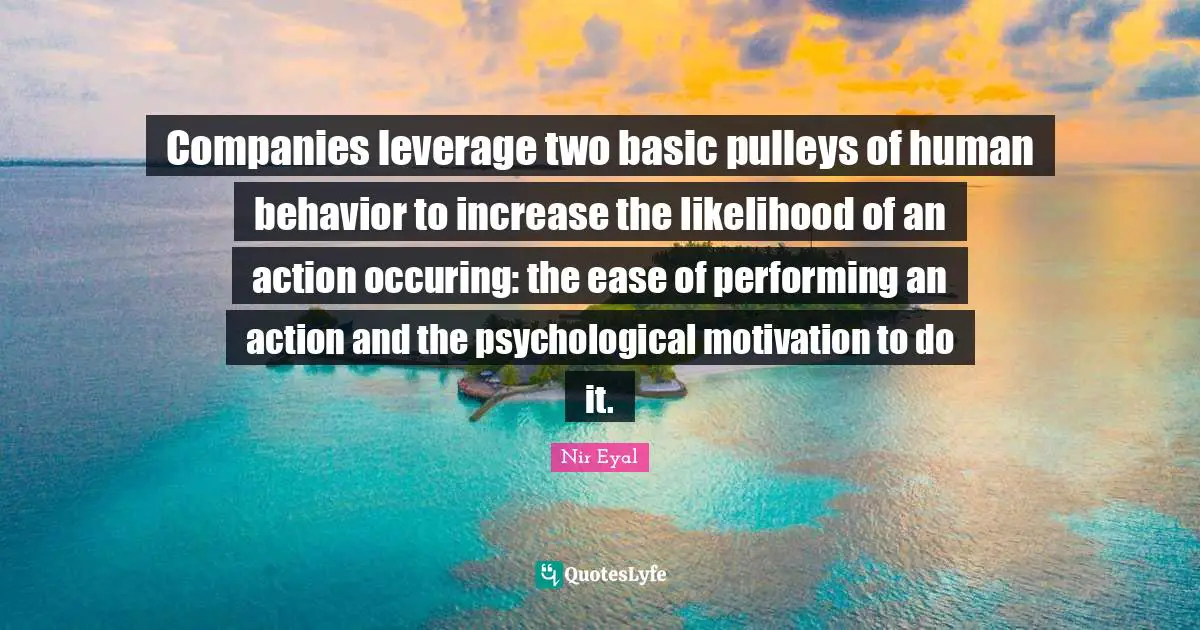 Human Behavior Quotes: "Companies leverage two basic pulleys of human behavior to increase the likelihood of an action occuring: the ease of performing an action and the psychological motivation to do it."