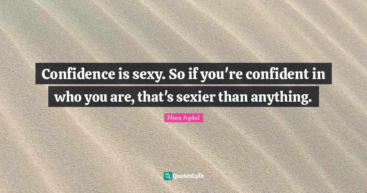 Nina Agdal Quotes: "Confidence is sexy. So if you're confident in who you are, that's sexier than anything."