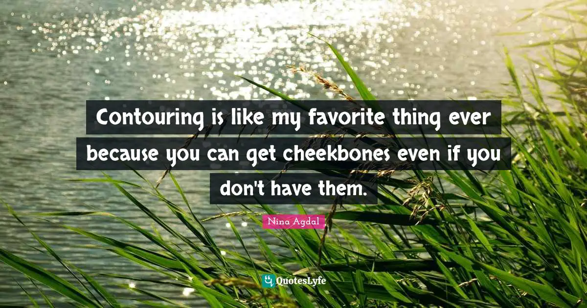 Nina Agdal Quotes: "Contouring is like my favorite thing ever because you can get cheekbones even if you don't have them."