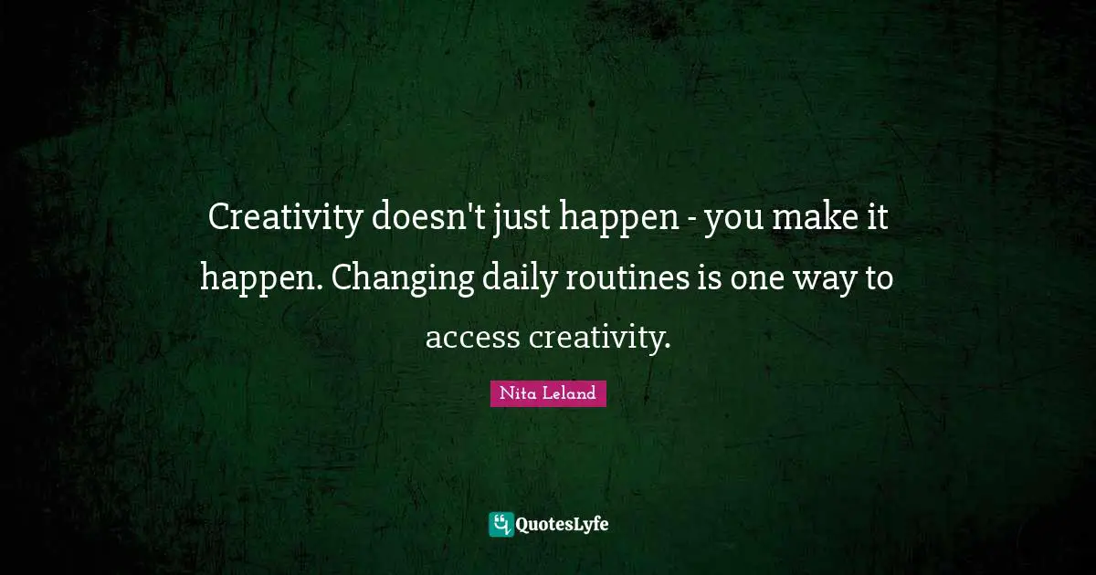 Daily Routines Quotes: "Creativity doesn't just happen - you make it happen. Changing daily routines is one way to access creativity."
