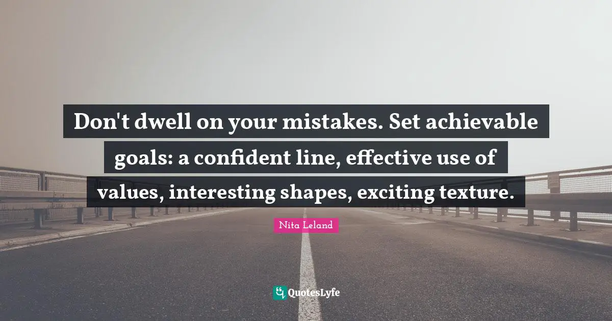 Don't dwell on your mistakes. Set achievable goals: a confident line, effective use of values, interesting shapes, exciting texture.