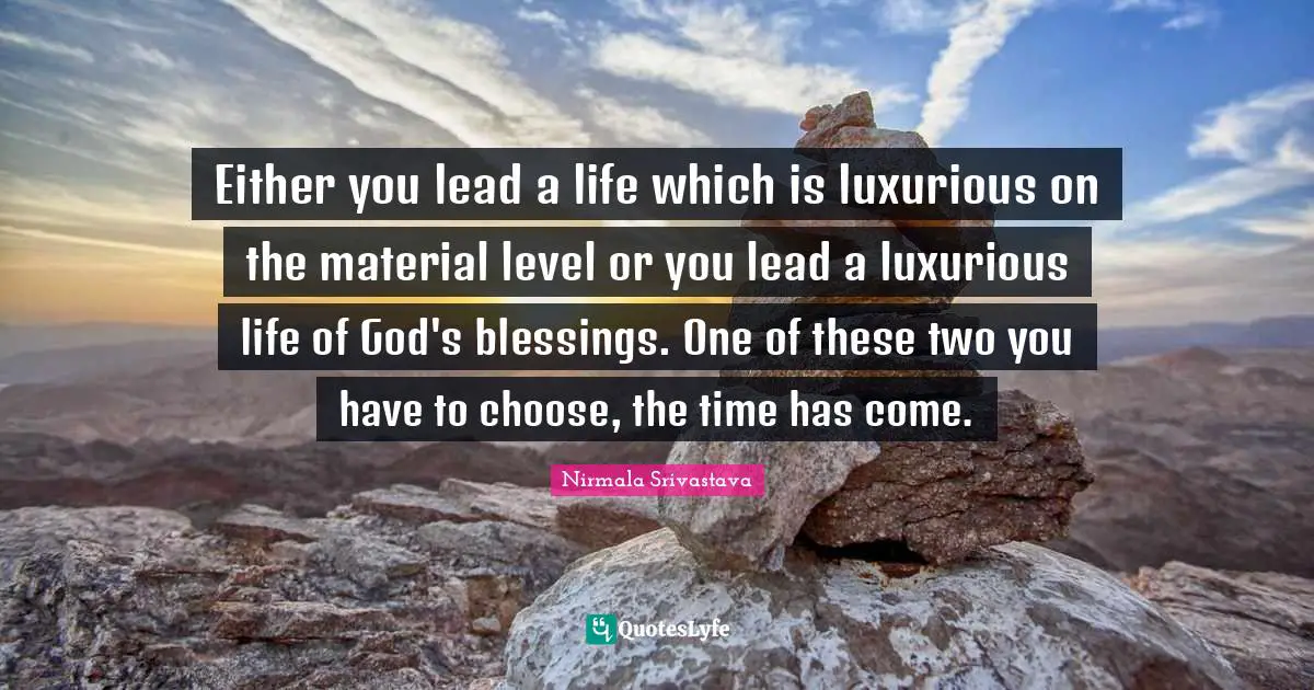 Luxurious Quotes: "Either you lead a life which is luxurious on the material level or you lead a luxurious life of God's blessings. One of these two you have to choose, the time has come."