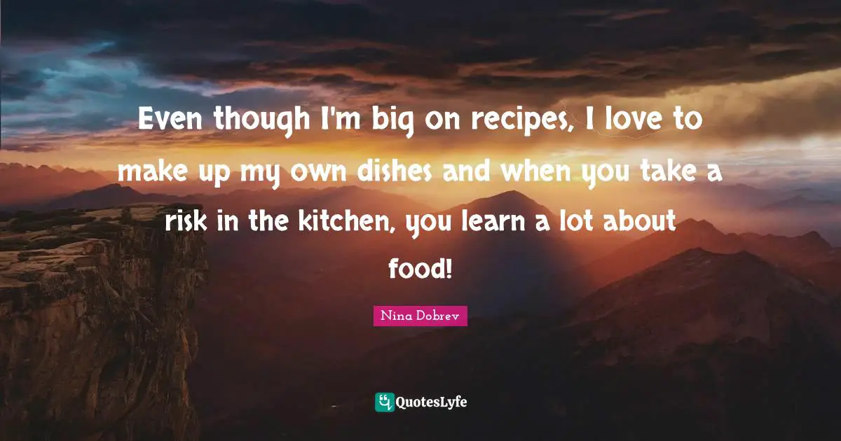 Even though I'm big on recipes, I love to make up my own dishes and when you take a risk in the kitchen, you learn a lot about food!