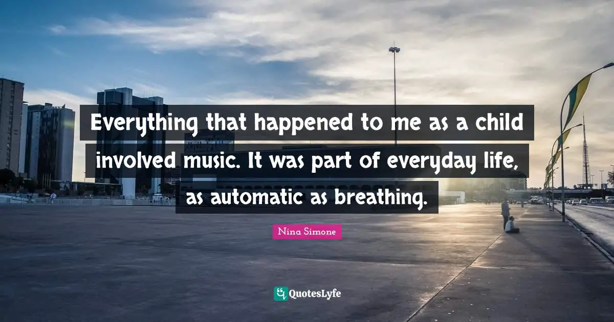 Everything that happened to me as a child involved music. It was part of everyday life, as automatic as breathing.