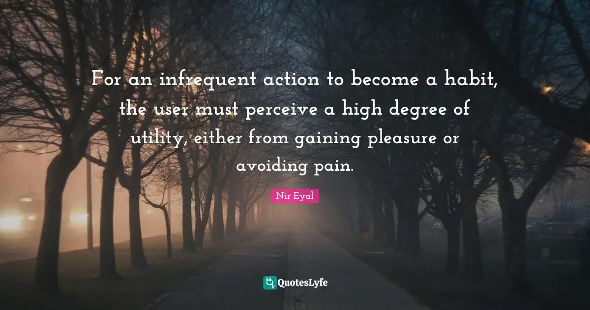 Utility Quotes: "For an infrequent action to become a habit, the user must perceive a high degree of utility, either from gaining pleasure or avoiding pain."