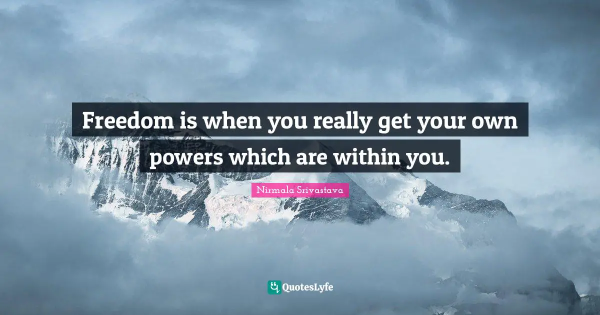 Freedom is when you really get your own powers which are within you.