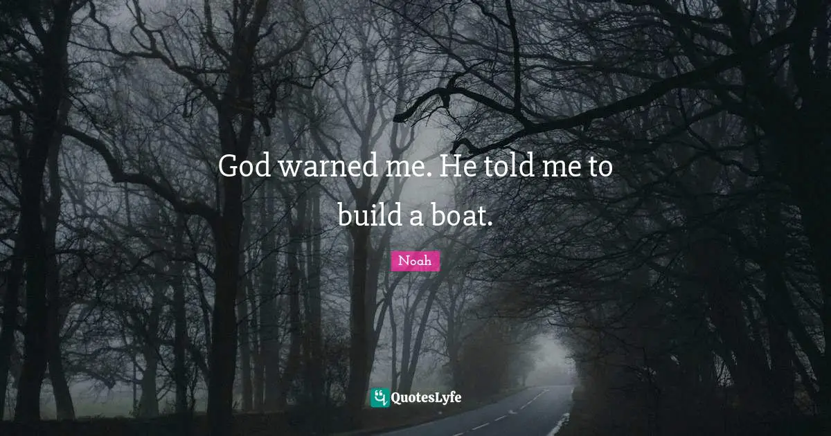 God warned me. He told me to build a boat.