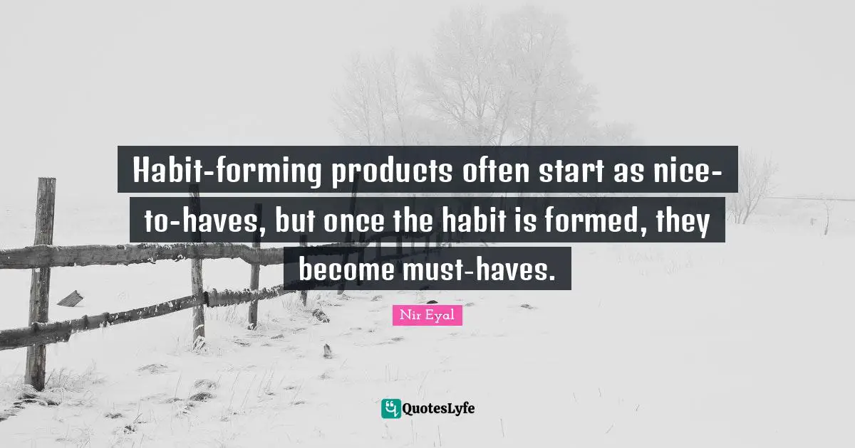 Habit-forming products often start as nice-to-haves, but once the habit is formed, they become must-haves.