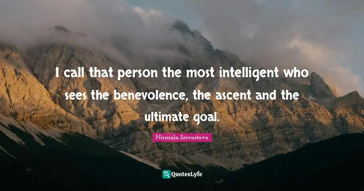 Ultimate Goal Quotes: "I call that person the most intelligent who sees the benevolence, the ascent and the ultimate goal."