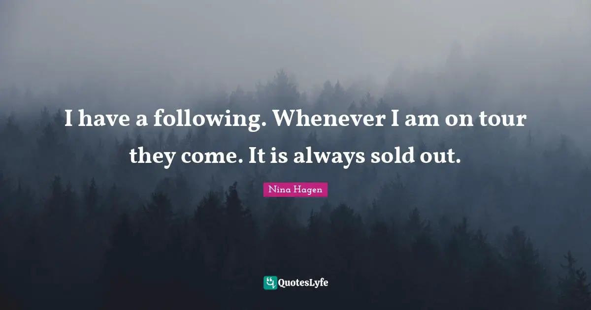 I have a following. Whenever I am on tour they come. It is always sold out.