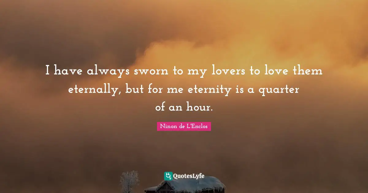 Ninon De L'Enclos Quotes: "I have always sworn to my lovers to love them eternally, but for me eternity is a quarter of an hour."