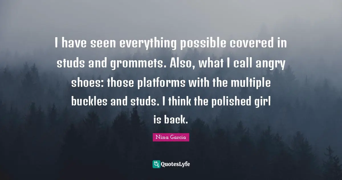 Studs Quotes: "I have seen everything possible covered in studs and grommets. Also, what I call angry shoes: those platforms with the multiple buckles and studs. I think the polished girl is back."