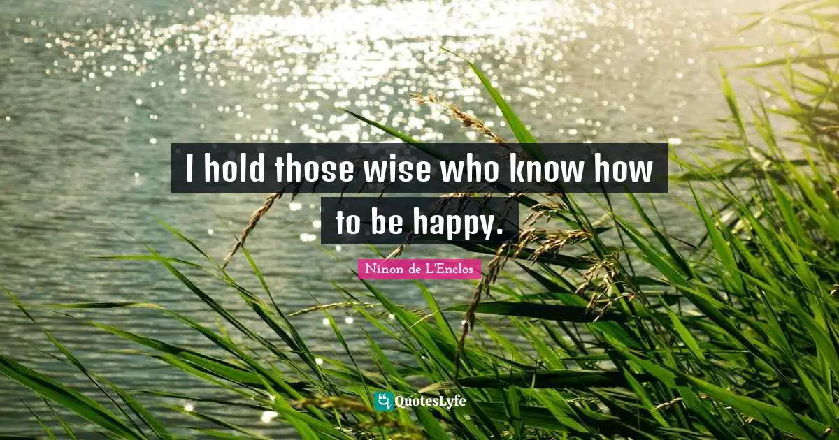 Ninon De L'Enclos Quotes: "I hold those wise who know how to be happy."